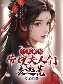 全家流放：带嫂夫人们去逃荒